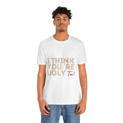 I Think You're Ugly Too | Sarcastic | Bold Design | Printed Tee | Unisex | Men's | Women's | Tee | T-Shirt