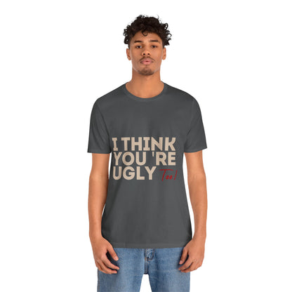 I Think You're Ugly Too | Sarcastic | Bold Design | Printed Tee | Unisex | Men's | Women's | Tee | T-Shirt