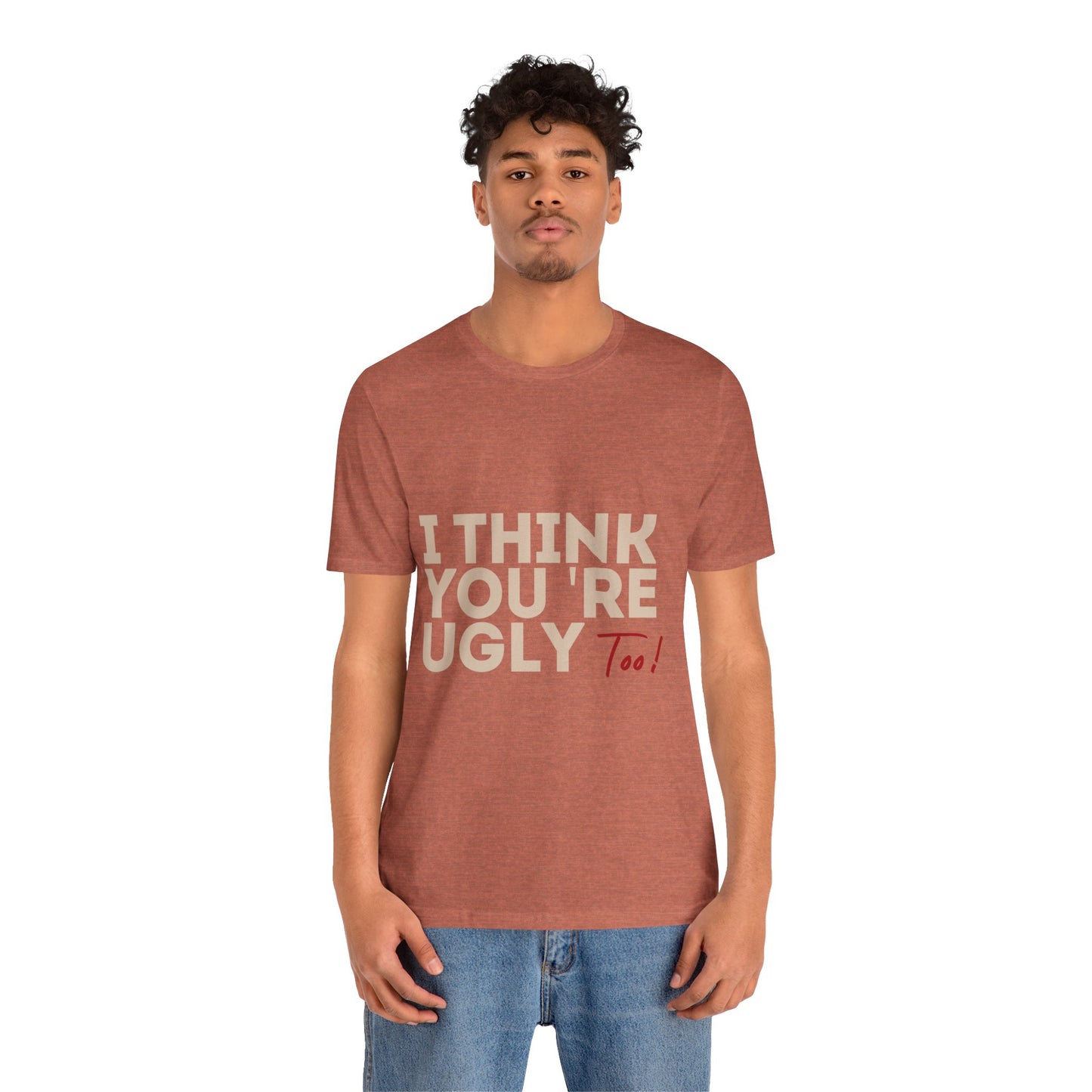 I Think You're Ugly Too | Sarcastic | Bold Design | Printed Tee | Unisex | Men's | Women's | Tee | T-Shirt