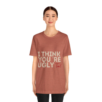 I Think You're Ugly Too | Sarcastic | Bold Design | Printed Tee | Unisex | Men's | Women's | Tee | T-Shirt