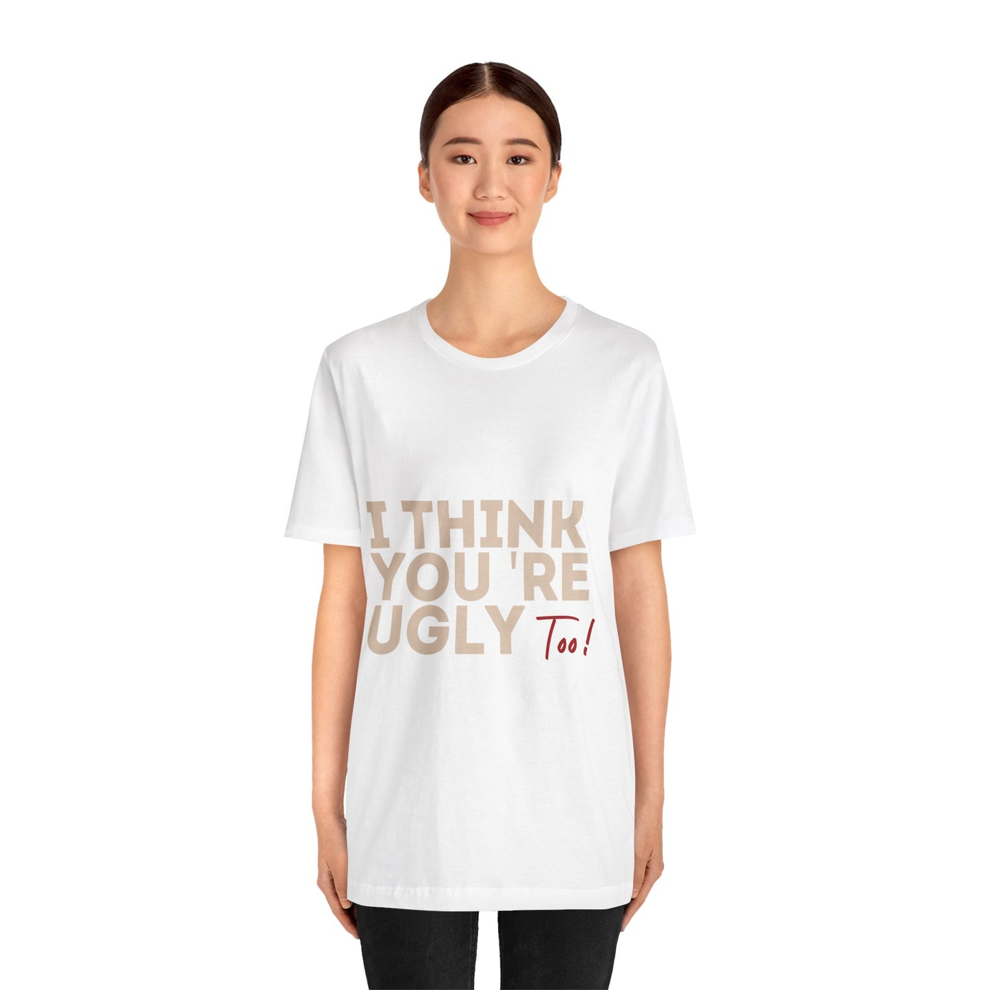 I Think You're Ugly Too | Sarcastic | Bold Design | Printed Tee | Unisex | Men's | Women's | Tee | T-Shirt