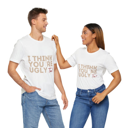 I Think You're Ugly Too | Sarcastic | Bold Design | Printed Tee | Unisex | Men's | Women's | Tee | T-Shirt