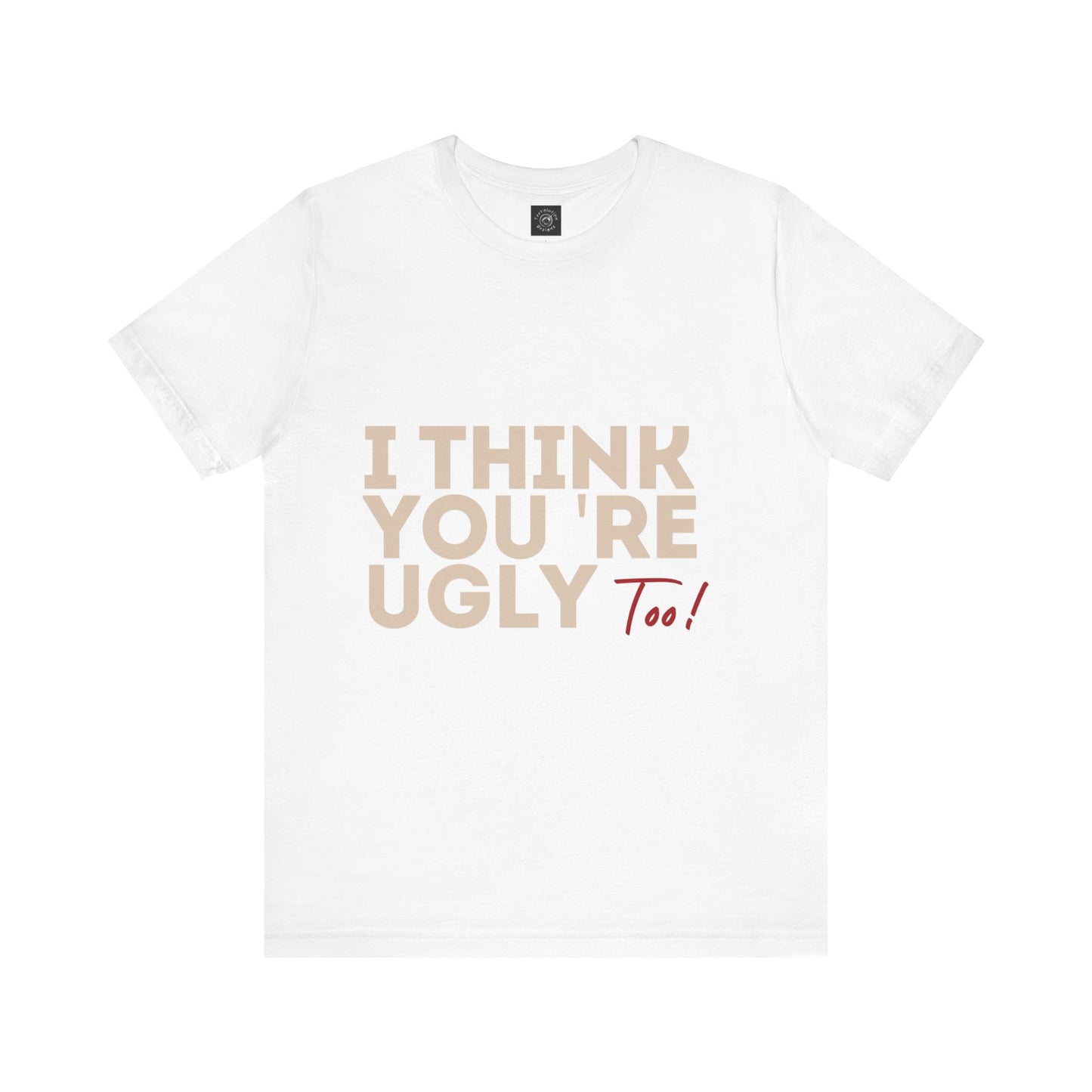 I Think You're Ugly Too | Sarcastic | Bold Design | Printed Tee | Unisex | Men's | Women's | Tee | T-Shirt