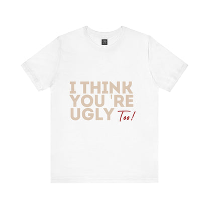 I Think You're Ugly Too | Sarcastic | Bold Design | Printed Tee | Unisex | Men's | Women's | Tee | T-Shirt