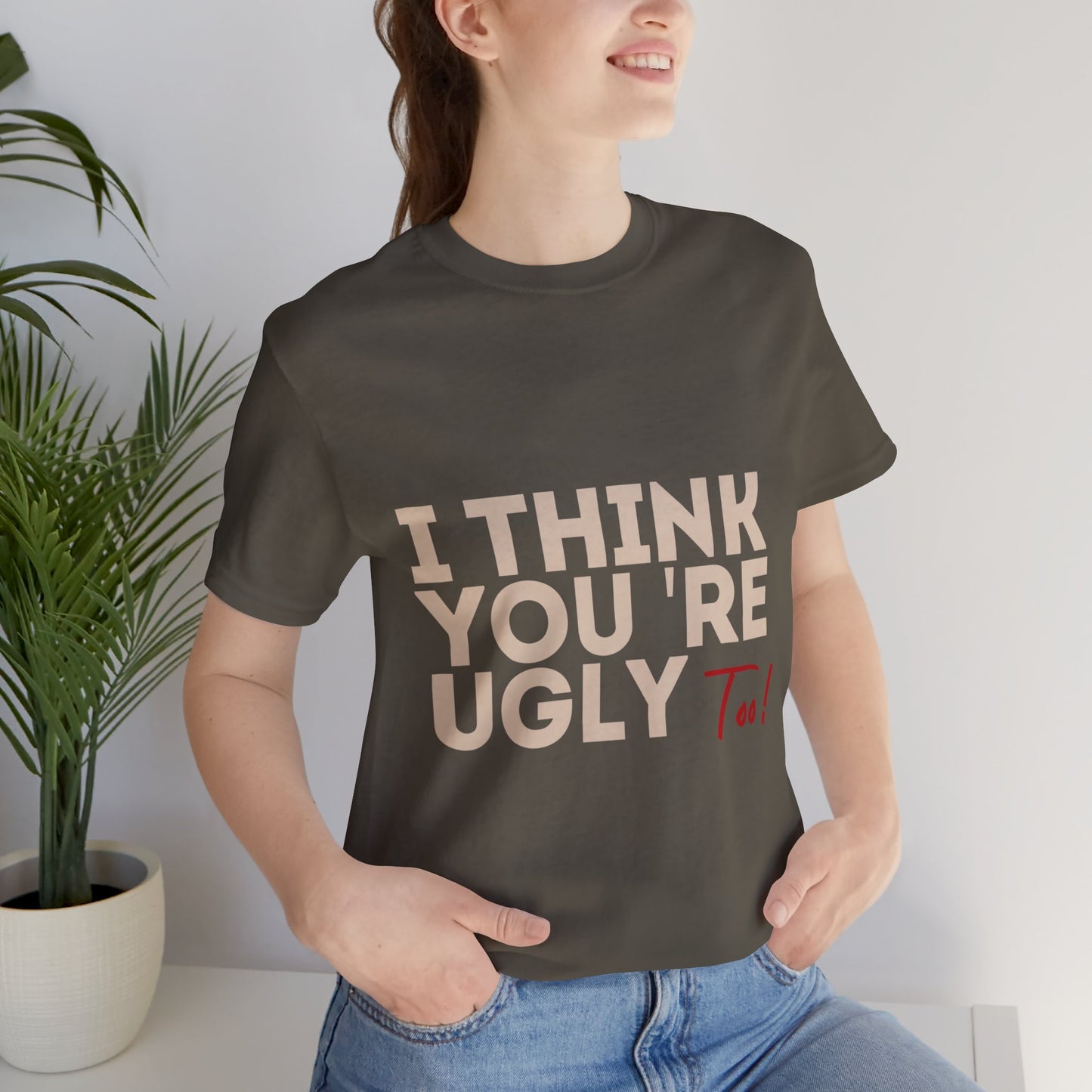 I Think You're Ugly Too | Sarcastic | Bold Design | Printed Tee | Unisex | Men's | Women's | Tee | T-Shirt