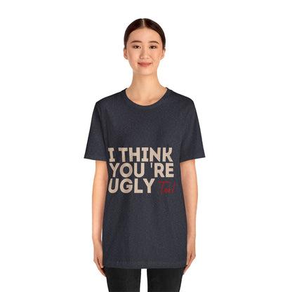 I Think You're Ugly Too | Sarcastic | Bold Design | Printed Tee | Unisex | Men's | Women's | Tee | T-Shirt