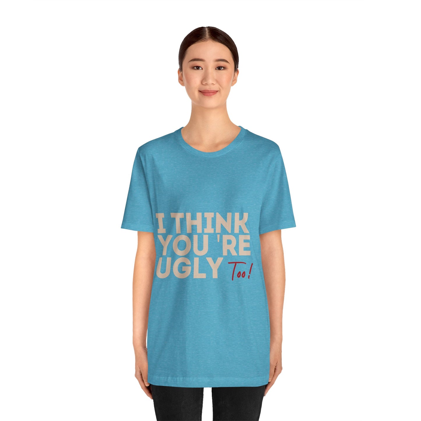 I Think You're Ugly Too | Sarcastic | Bold Design | Printed Tee | Unisex | Men's | Women's | Tee | T-Shirt