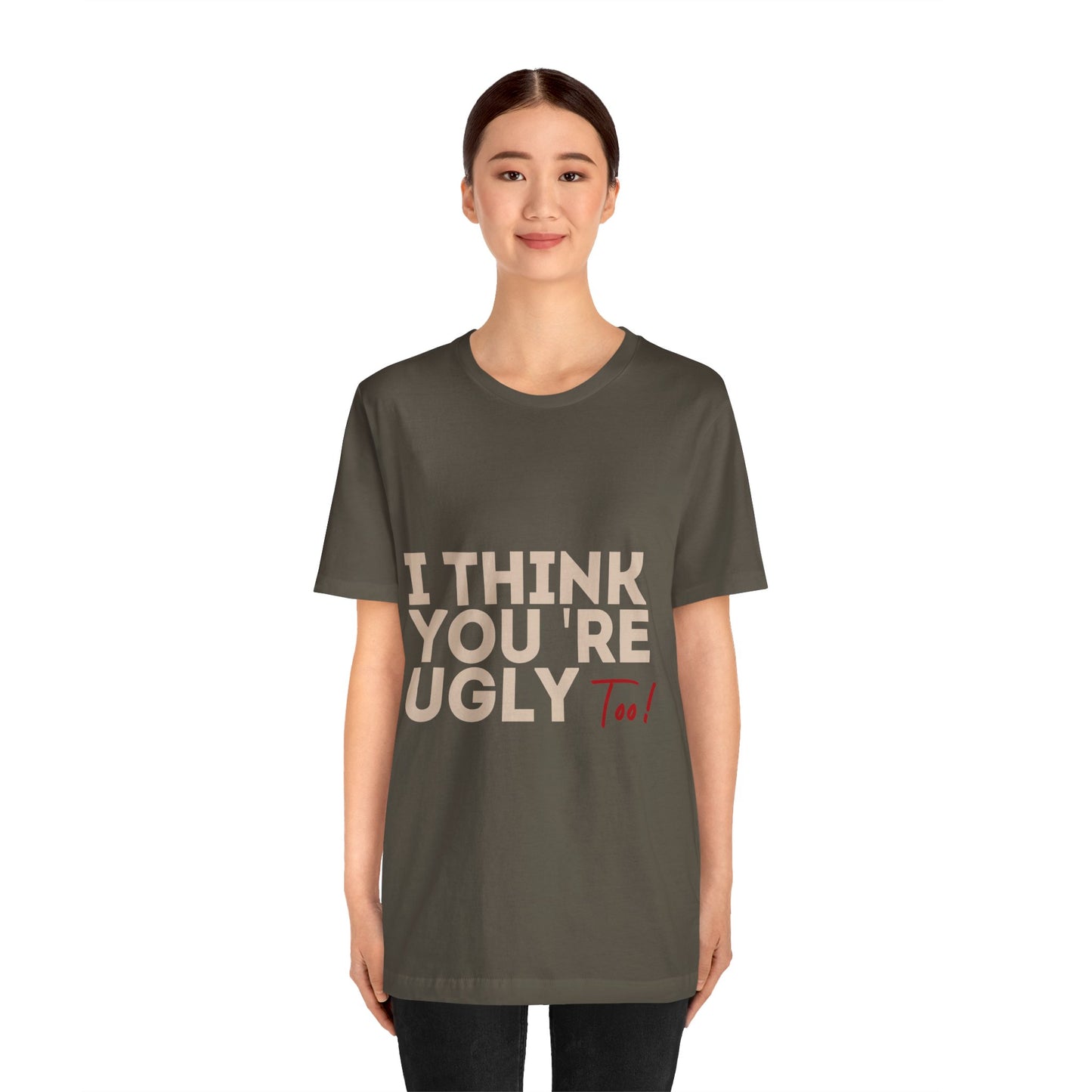 I Think You're Ugly Too | Sarcastic | Bold Design | Printed Tee | Unisex | Men's | Women's | Tee | T-Shirt