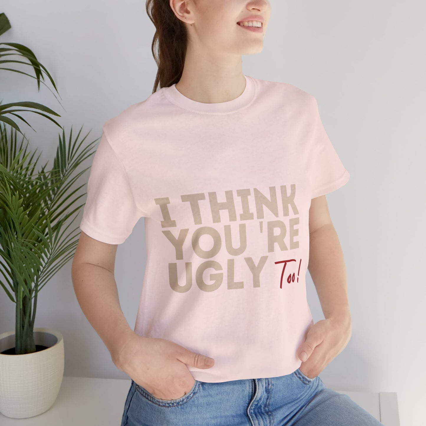 I Think You're Ugly Too | Sarcastic | Bold Design | Printed Tee | Unisex | Men's | Women's | Tee | T-Shirt