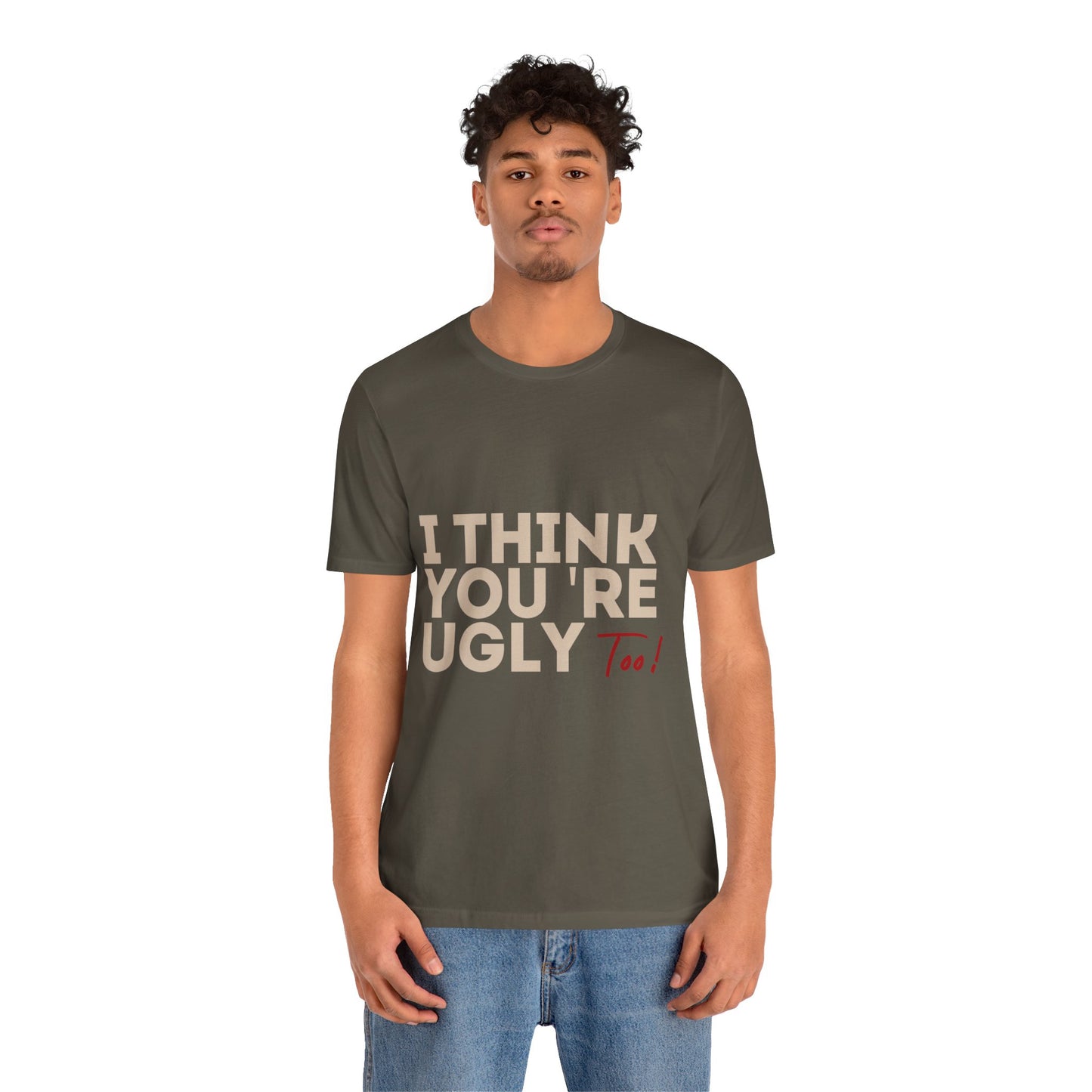 I Think You're Ugly Too | Sarcastic | Bold Design | Printed Tee | Unisex | Men's | Women's | Tee | T-Shirt