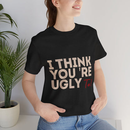 I Think You're Ugly Too | Sarcastic | Bold Design | Printed Tee | Unisex | Men's | Women's | Tee | T-Shirt