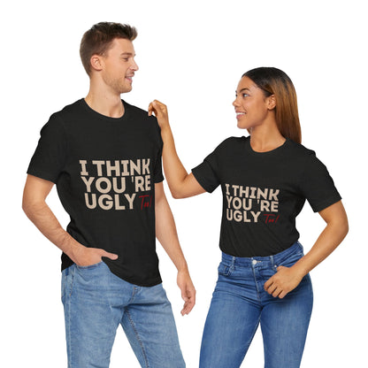 I Think You're Ugly Too | Sarcastic | Bold Design | Printed Tee | Unisex | Men's | Women's | Tee | T-Shirt