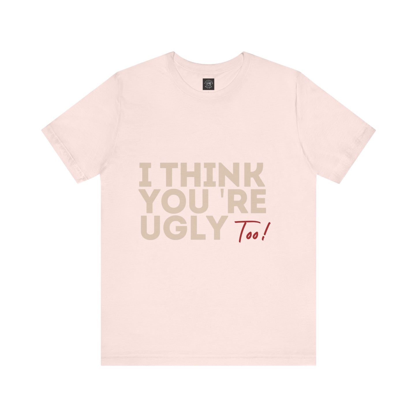 I Think You're Ugly Too | Sarcastic | Bold Design | Printed Tee | Unisex | Men's | Women's | Tee | T-Shirt