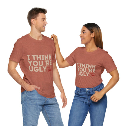 I Think You're Ugly Too | Sarcastic | Bold Design | Printed Tee | Unisex | Men's | Women's | Tee | T-Shirt