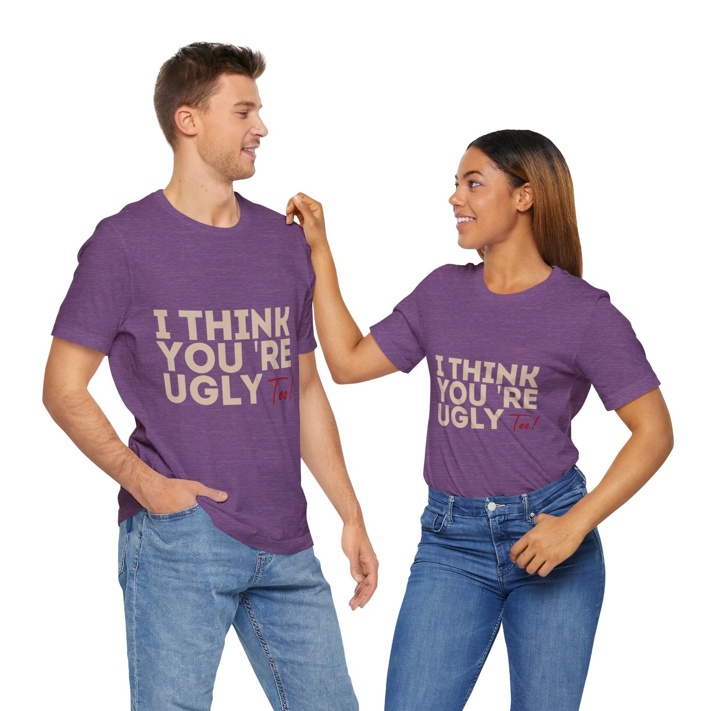 I Think You're Ugly Too | Sarcastic | Bold Design | Printed Tee | Unisex | Men's | Women's | Tee | T-Shirt