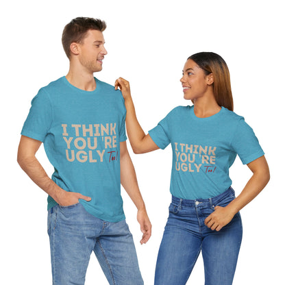 I Think You're Ugly Too | Sarcastic | Bold Design | Printed Tee | Unisex | Men's | Women's | Tee | T-Shirt